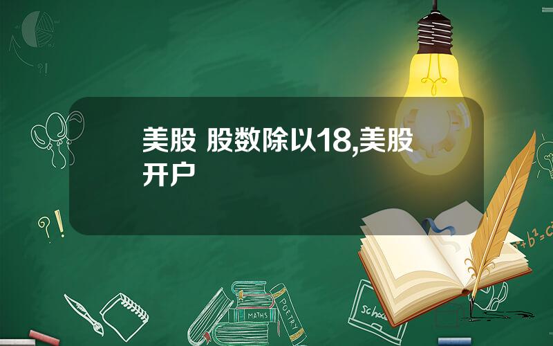 美股 股数除以18,美股开户